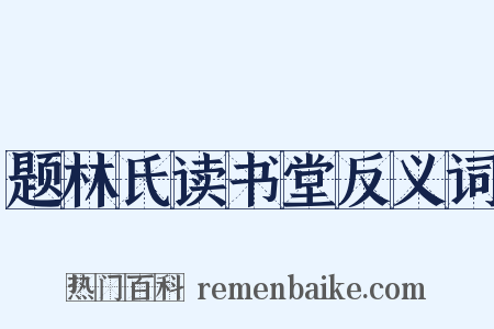题林氏读书堂反义词是什么意思的图片